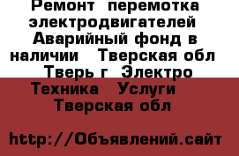 Ремонт, перемотка электродвигателей. Аварийный фонд в наличии - Тверская обл., Тверь г. Электро-Техника » Услуги   . Тверская обл.